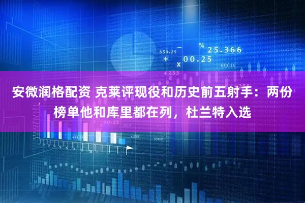 安微润格配资 克莱评现役和历史前五射手：两份榜单他和库里都在列，杜兰特入选