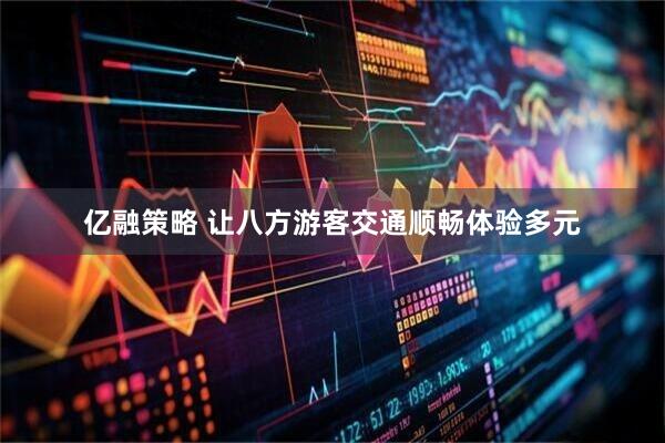 亿融策略 让八方游客交通顺畅体验多元