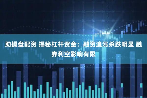 助操盘配资 揭秘杠杆资金：融资追涨杀跌明显 融券利空影响有限