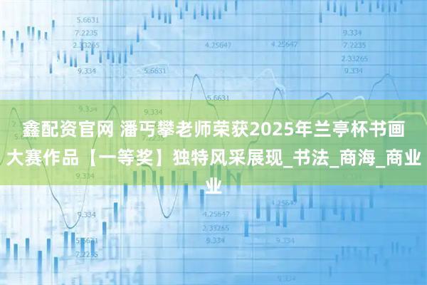 鑫配资官网 潘丐攀老师荣获2025年兰亭杯书画大赛作品【一等奖】独特风采展现_书法_商海_商业