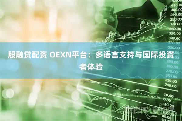 股融贷配资 OEXN平台：多语言支持与国际投资者体验