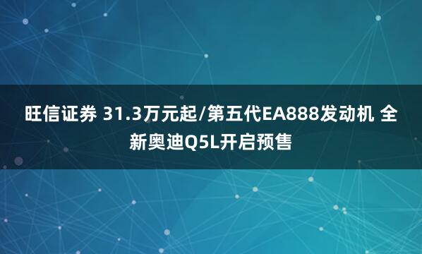 旺信证券 31.3万元起/第五代EA888发动机 全新奥迪Q5L开启预售